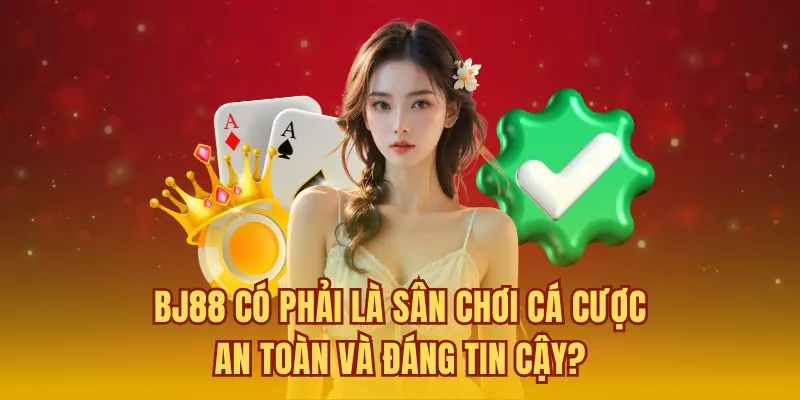 BJ88 có phải là sân chơi cá cược an toàn và đáng tin cậy?