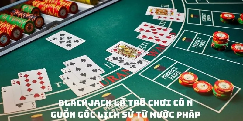 Blackjack là trò chơi có nguồn gốc lịch sử từ nước Pháp