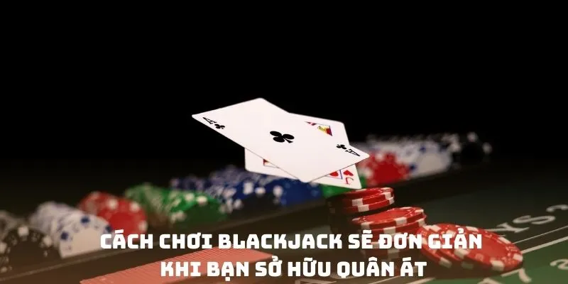 Cách chơi Blackjack sẽ đơn giản khi bạn sở hữu quân Át