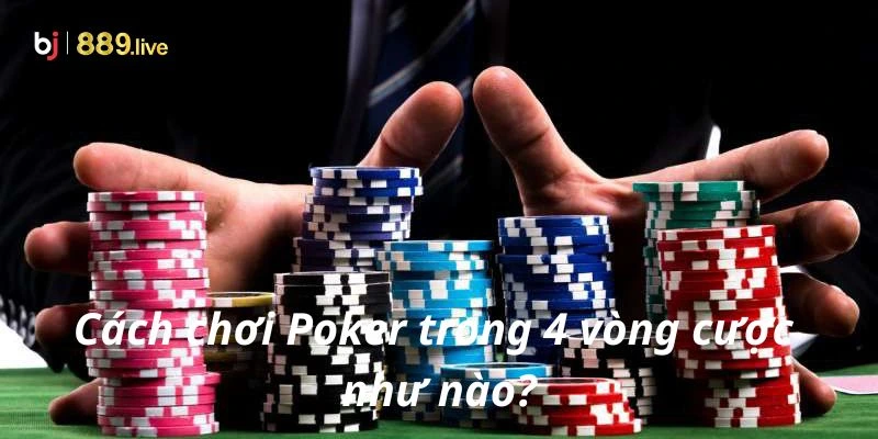 Cách chơi Poker trong 4 vòng cược như nào?