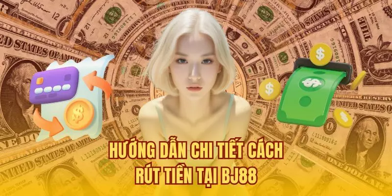 Hướng dẫn chi tiết cách rút tiền tại BJ88