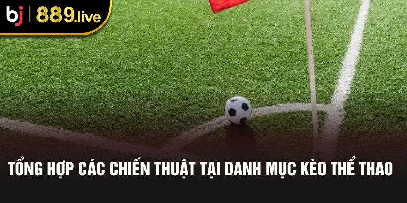 Tổng hợp các chiến thuật tại danh mục kèo thể thao