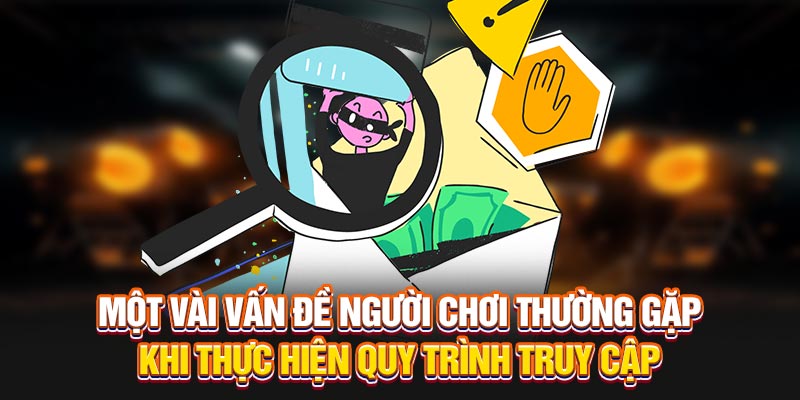 Một vài vấn đề người chơi thường gặp khi thực hiện quy trình truy cập