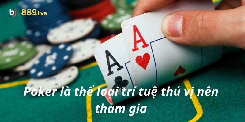 Poker là thể loại trí tuệ thú vị nên tham gia 