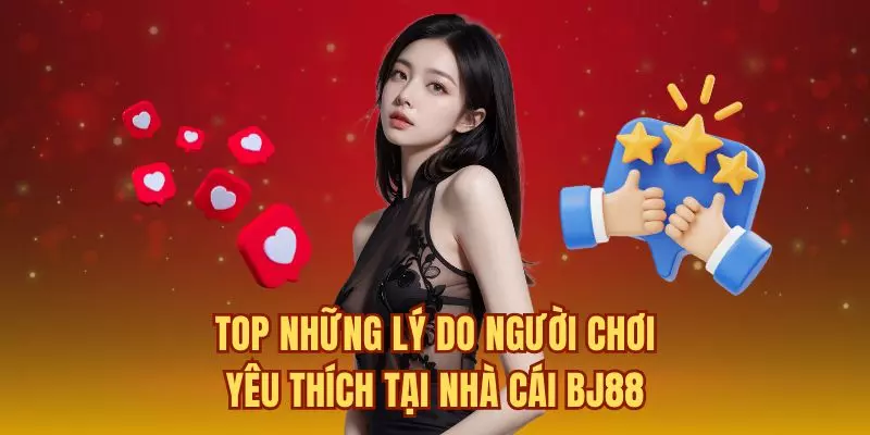 Top những lý do người chơi yêu thích tại nhà cái BJ88